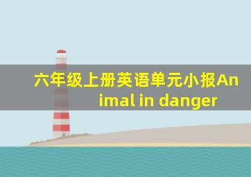 六年级上册英语单元小报Animal in danger